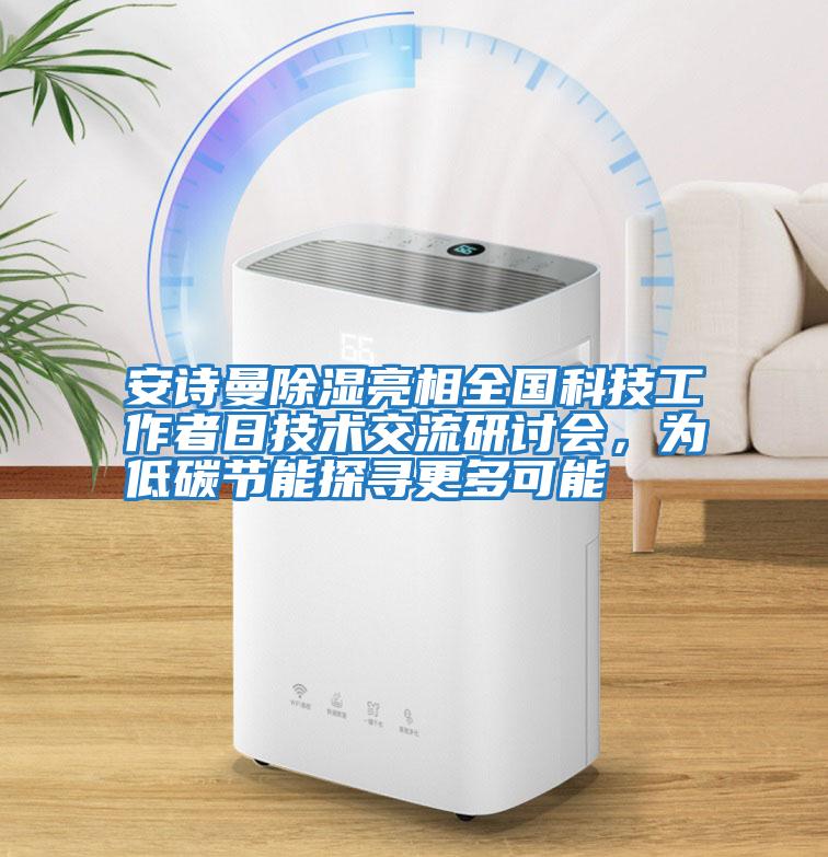安詩曼除濕亮相全國科技工作者日技術交流研討會,為低碳節(jié)能探尋更多可能
