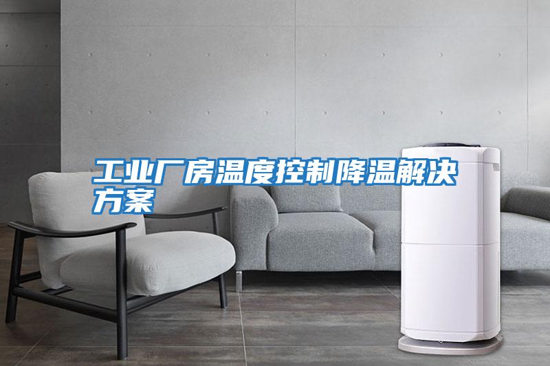工業廠房溫度控制降溫解決方案
