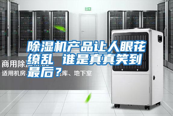 除濕機產品讓人眼花繚亂 誰是真真笑到最后？