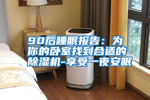 90后睡眠報(bào)告:為你的臥室找到合適的除濕機(jī)-享受一夜安眠