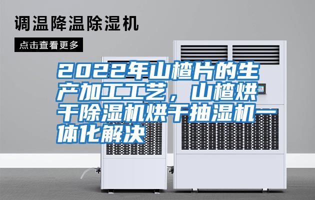2022年山楂片的生產(chǎn)加工工藝，山楂烘干除濕機烘干抽濕機一體化解決