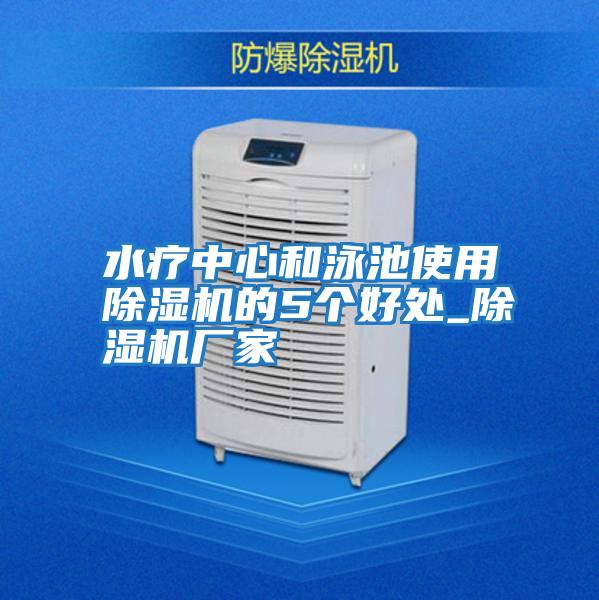 水療中心和泳池使用除濕機(jī)的5個(gè)好處_除濕機(jī)廠(chǎng)家