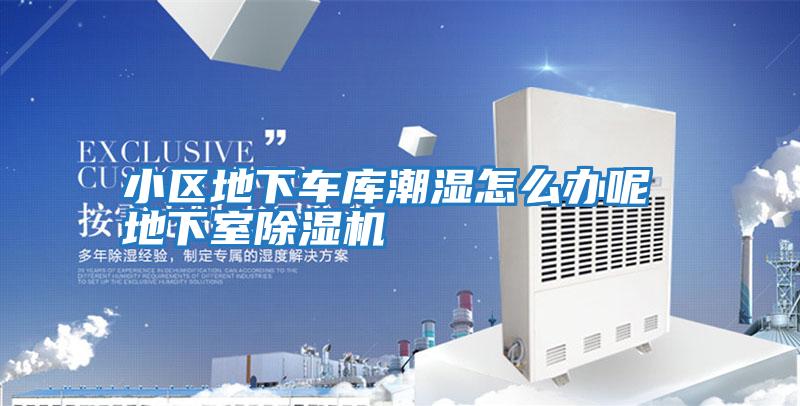 小區地下車庫潮濕怎么辦呢 地下室除濕機