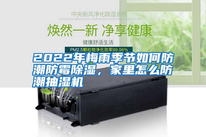 2022年梅雨季節(jié)如何防潮防霉除濕，家里怎么防潮抽濕機