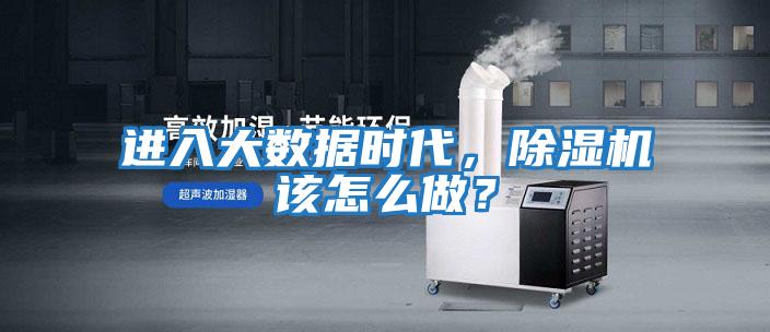 進(jìn)入大數(shù)據(jù)時(shí)代,除濕機(jī)該怎么做?