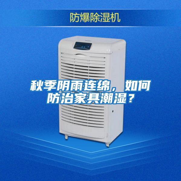 秋季陰雨連綿，如何防治家具潮濕？