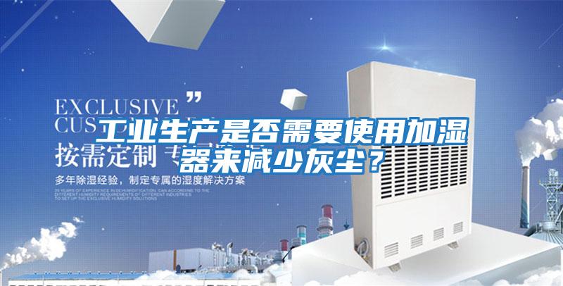 工業生產是否需要使用加濕器來減少灰塵?