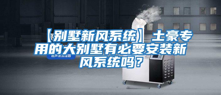 【別墅新風系統(tǒng)】土豪專用的大別墅有必要安裝新風系統(tǒng)嗎?