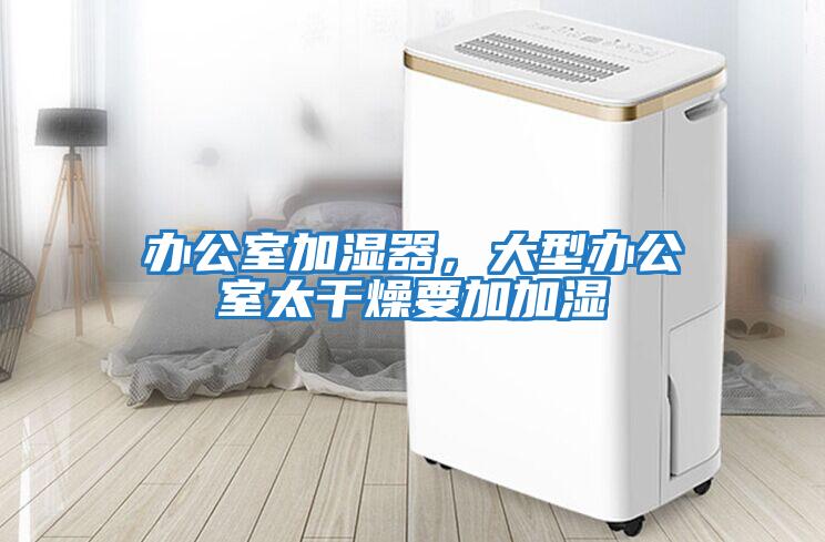 辦公室加濕器，大型辦公室太干燥要加加濕
