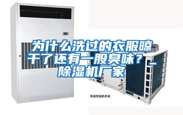 為什么洗過的衣服晾干了還有一股臭味？_除濕機廠家