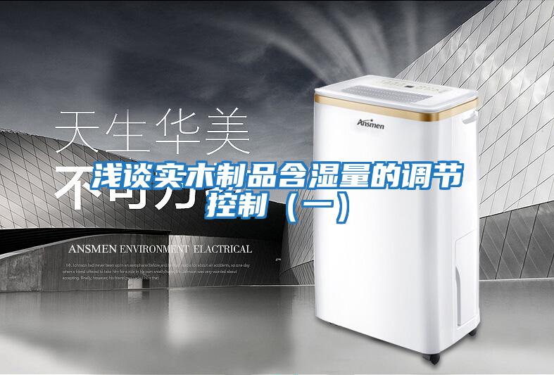 淺談實木制品含濕量的調節控制(一)