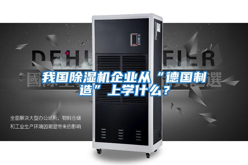 我國除濕機企業從“德國制造”上學什么？