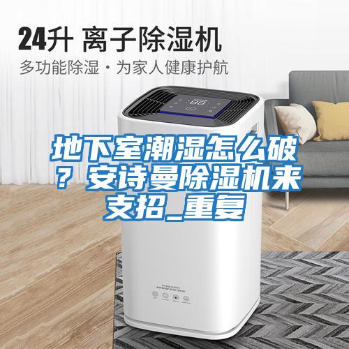 地下室潮濕怎么破？安詩曼除濕機來支招_重復