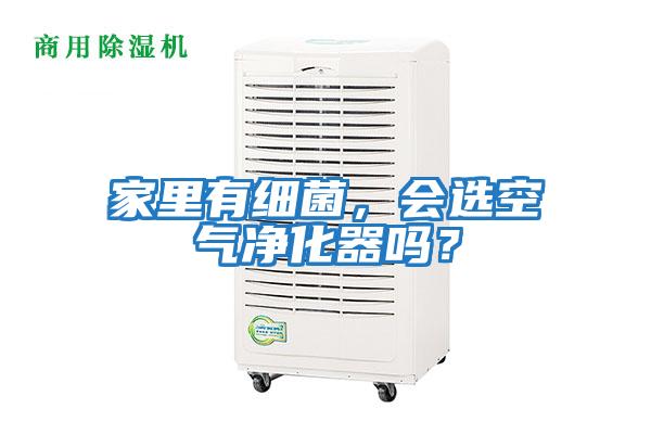 家里有細(xì)菌，會選空氣凈化器嗎？