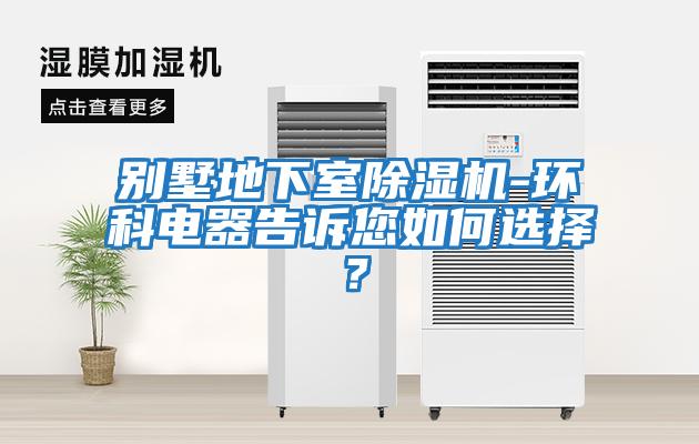 別墅地下室除濕機(jī)-環(huán)科電器告訴您如何選擇？