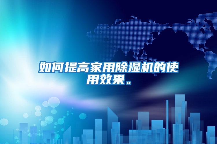 如何提高家用除濕機的使用效果。