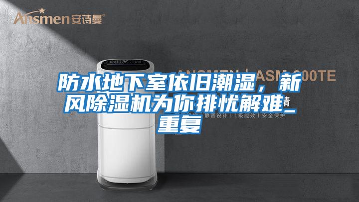 防水地下室依舊潮濕,新風除濕機為你排憂解難_重復