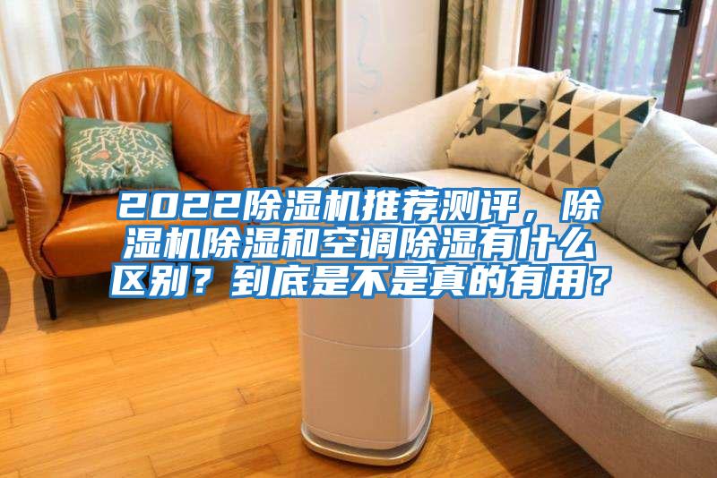 2022除濕機推薦測評,除濕機除濕和空調除濕有什么區別?到底是不是真的有用?