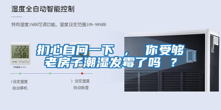 捫心自問(wèn)一下 ， 你受夠老房子潮濕發(fā)霉了嗎 ？