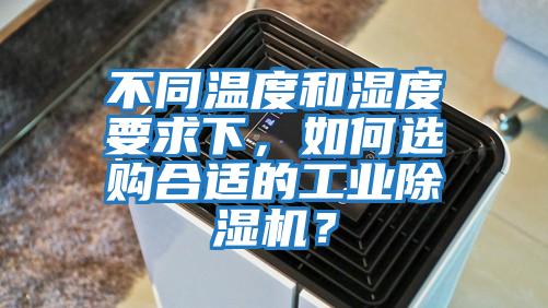 不同溫度和濕度要求下，如何選購合適的工業(yè)除濕機？