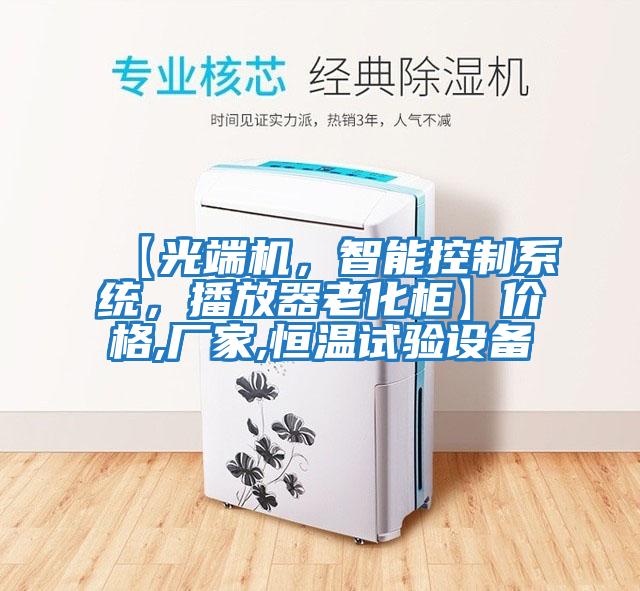 【光端機,智能控制系統,播放器老化柜】價格,廠家,恒溫試驗設備