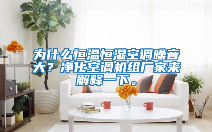 為什么恒溫恒濕空調噪音大？凈化空調機組廠家來解釋一下。