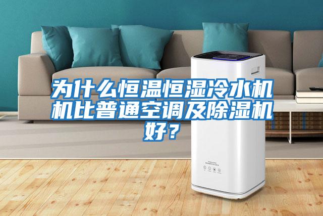 為什么恒溫恒濕冷水機機比普通空調及除濕機好？