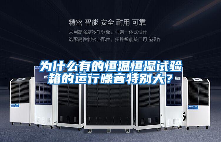 為什么有的恒溫恒濕試驗箱的運(yùn)行噪音特別大?