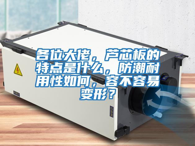 各位大佬,蘆芯板的特點是什么,防潮耐用性如何,容不容易變形?