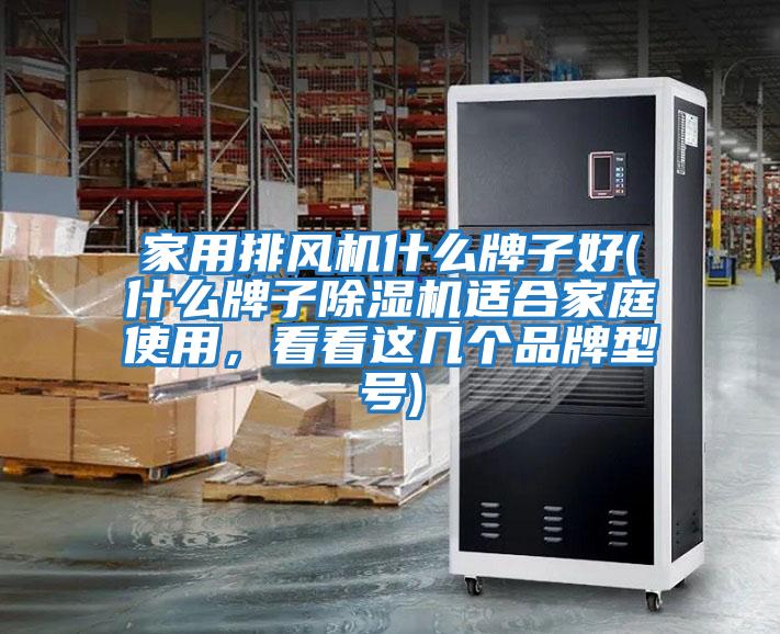 家用排風機什么牌子好(什么牌子除濕機適合家庭使用，看看這幾個品牌型號)