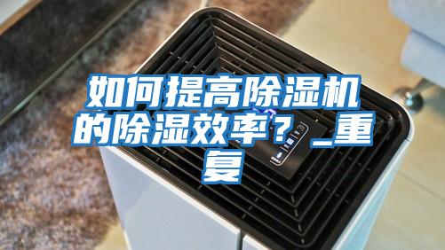 如何提高除濕機的除濕效率？_重復