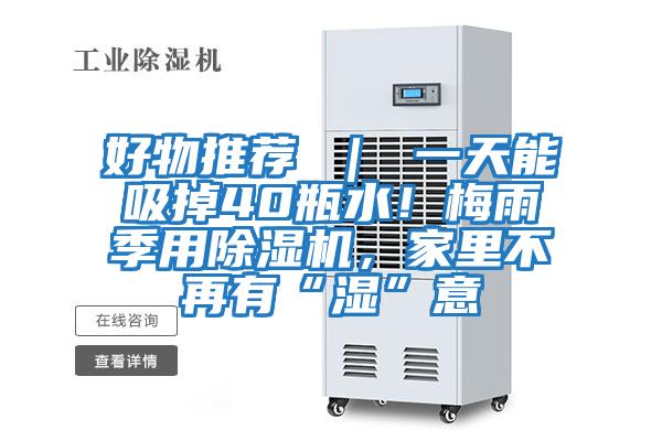 好物推薦 ｜ 一天能吸掉40瓶水！梅雨季用除濕機，家里不再有“濕”意