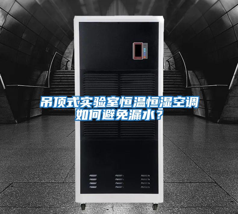 吊頂式實(shí)驗(yàn)室恒溫恒濕空調(diào)如何避免漏水？