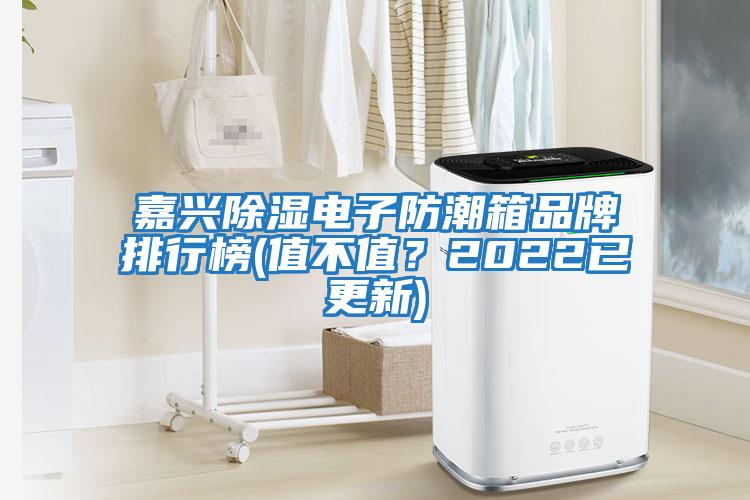 嘉興除濕電子防潮箱品牌排行榜(值不值？2022已更新)