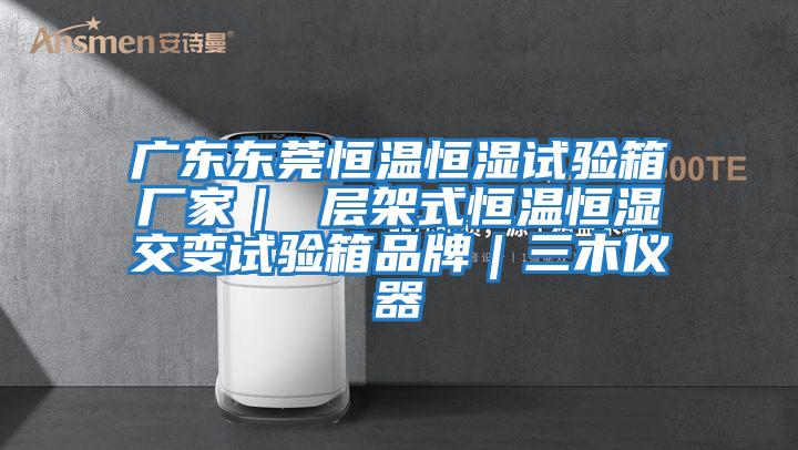 廣東東莞恒溫恒濕試驗(yàn)箱廠家| 層架式恒溫恒濕交變試驗(yàn)箱品牌|三木儀器