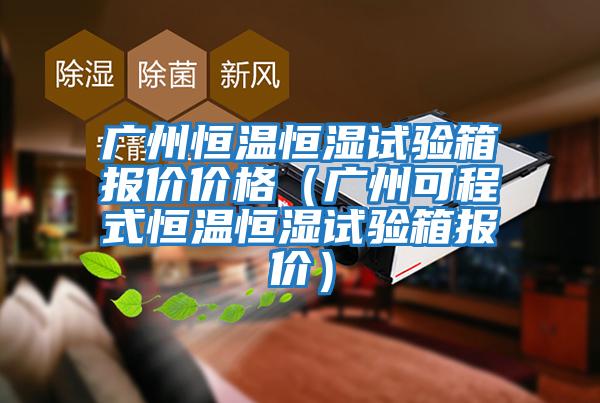 廣州恒溫恒濕試驗箱報價價格(廣州可程式恒溫恒濕試驗箱報價)