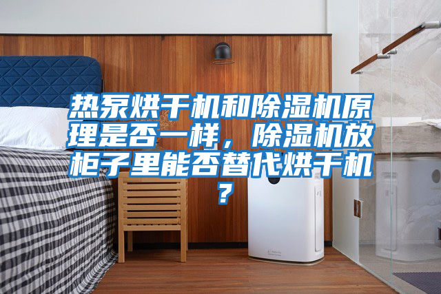 熱泵烘干機(jī)和除濕機(jī)原理是否一樣，除濕機(jī)放柜子里能否替代烘干機(jī)？