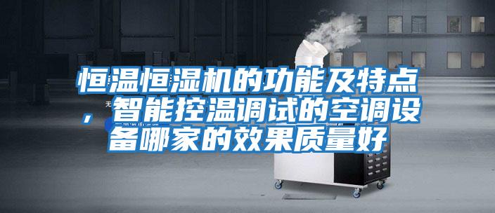 恒溫恒濕機的功能及特點,智能控溫調試的空調設備哪家的效果質量好