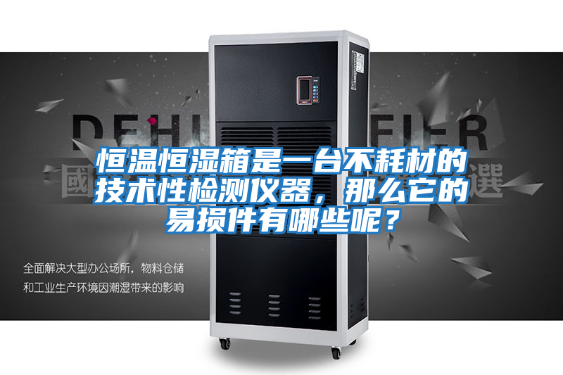 恒溫恒濕箱是一臺不耗材的技術性檢測儀器，那么它的易損件有哪些呢？