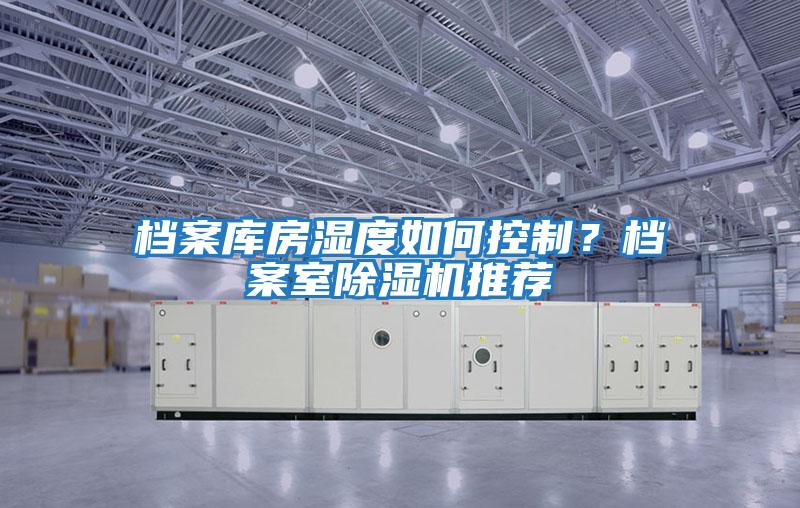 檔案庫房濕度如何控制?檔案室除濕機推薦