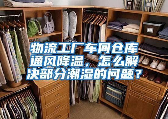 物流工廠車間倉庫通風降溫，怎么解決部分潮濕的問題？