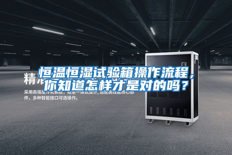 恒溫恒濕試驗(yàn)箱操作流程,你知道怎樣才是對(duì)的嗎?