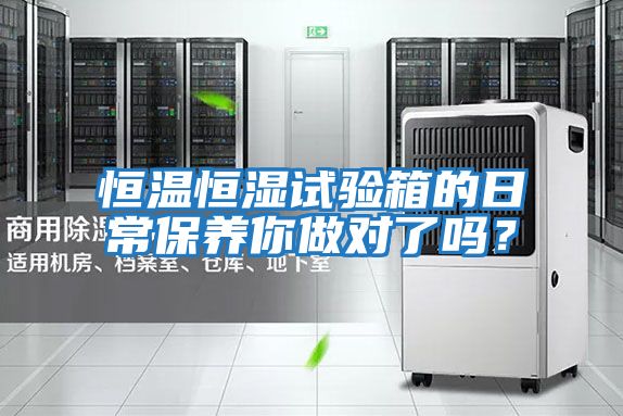 恒溫恒濕試驗箱的日常保養你做對了嗎？