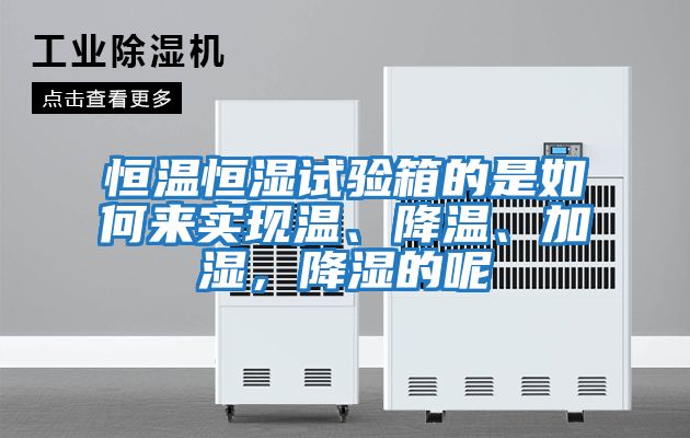 恒溫恒濕試驗箱的是如何來實現(xiàn)溫、降溫、加濕，降濕的呢