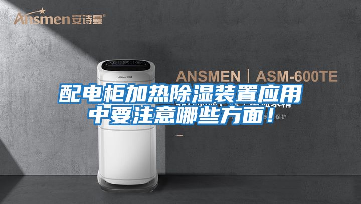 配電柜加熱除濕裝置應用中要注意哪些方面！