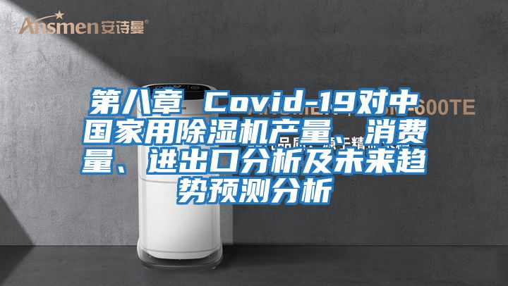 第八章 Covid-19對中國家用除濕機產量、消費量、進出口分析及未來趨勢預測分析