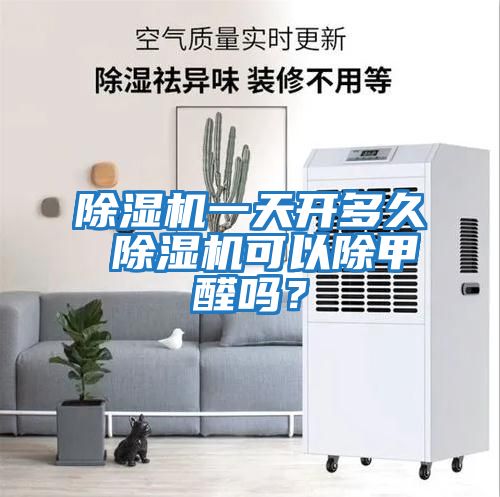 除濕機一天開多久 除濕機可以除甲醛嗎？