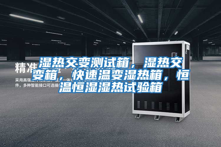 濕熱交變測試箱，濕熱交變箱，快速溫變濕熱箱，恒溫恒濕濕熱試驗箱