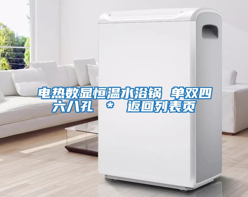 電熱數顯恒溫水浴鍋 單雙四六八孔 * 返回列表頁