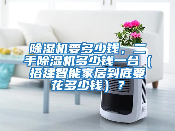 除濕機要多少錢，二手除濕機多少錢一臺（搭建智能家居到底要花多少錢）？